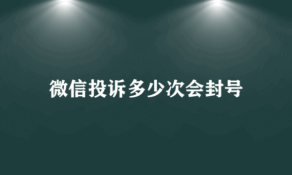 微信投诉多少次会封号