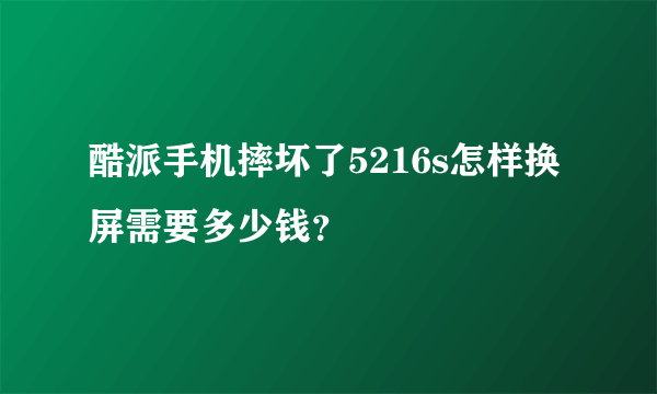 酷派手机摔坏了5216s怎样换屏需要多少钱？