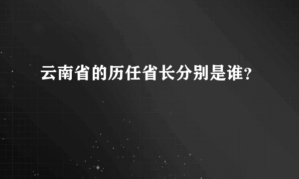 云南省的历任省长分别是谁？