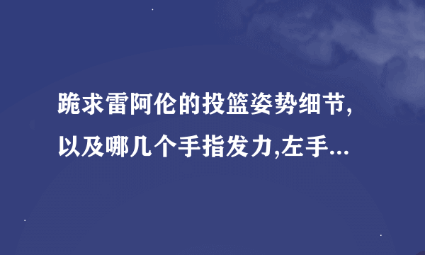 跪求雷阿伦的投篮姿势细节,以及哪几个手指发力,左手应该如何做求解