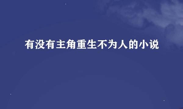 有没有主角重生不为人的小说