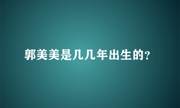 郭美美是几几年出生的？