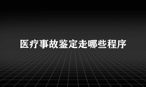 医疗事故鉴定走哪些程序