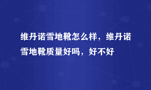 维丹诺雪地靴怎么样，维丹诺雪地靴质量好吗，好不好