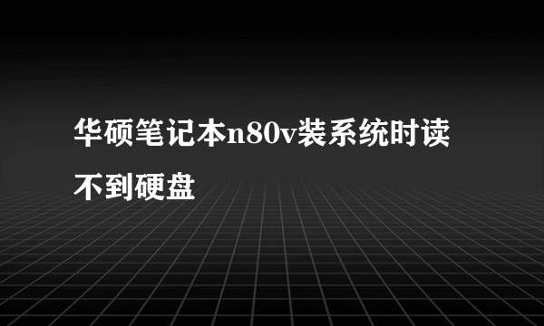 华硕笔记本n80v装系统时读不到硬盘