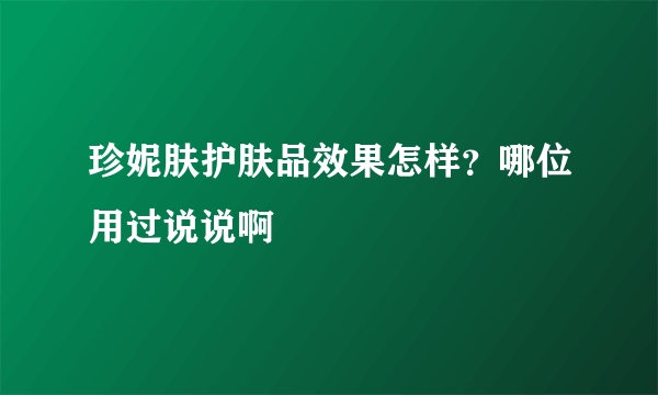 珍妮肤护肤品效果怎样？哪位用过说说啊