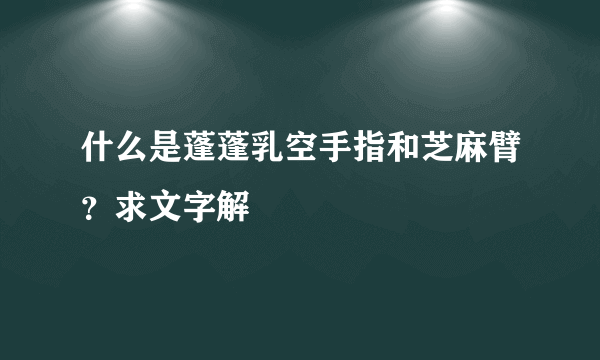 什么是蓬蓬乳空手指和芝麻臂？求文字解