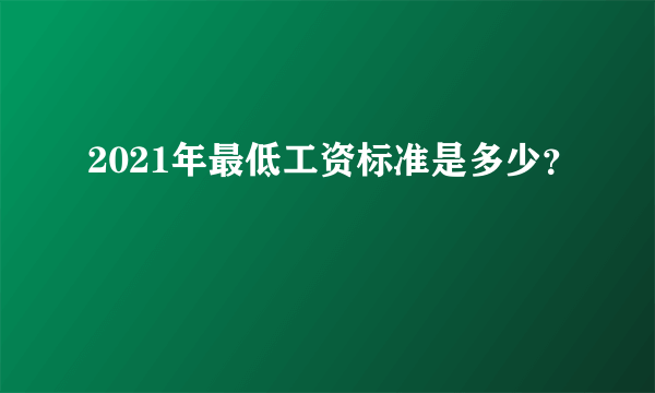 2021年最低工资标准是多少？