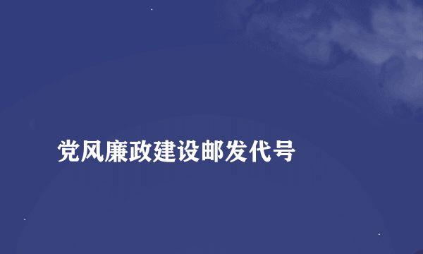 
党风廉政建设邮发代号

