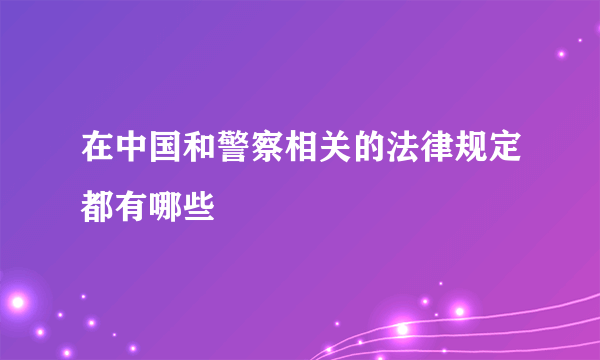 在中国和警察相关的法律规定都有哪些