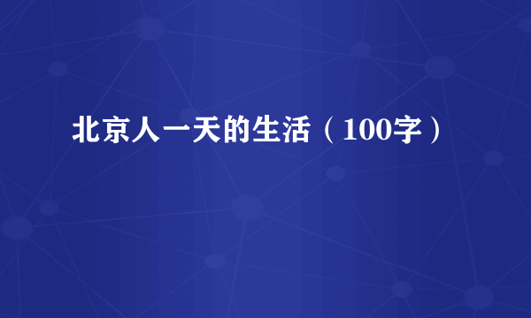 北京人一天的生活（100字）