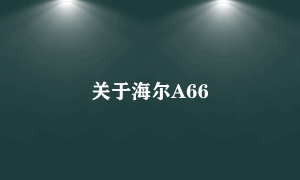 关于海尔A66