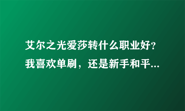 艾尔之光爱莎转什么职业好？我喜欢单刷，还是新手和平民。求两种职业的缺优点。