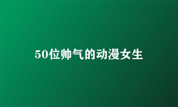 50位帅气的动漫女生