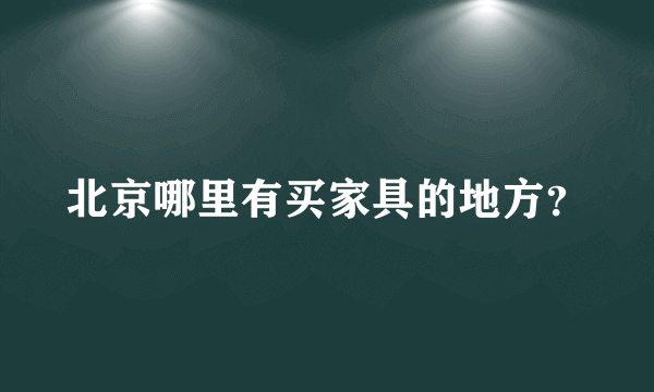 北京哪里有买家具的地方？