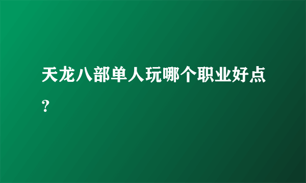 天龙八部单人玩哪个职业好点？