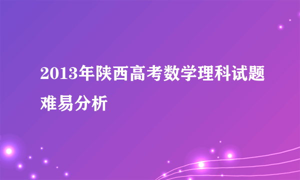 2013年陕西高考数学理科试题难易分析