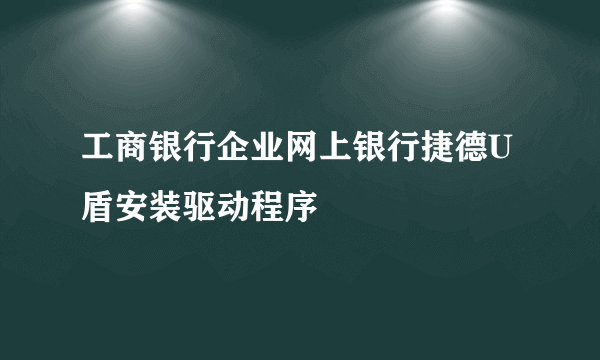 工商银行企业网上银行捷德U盾安装驱动程序