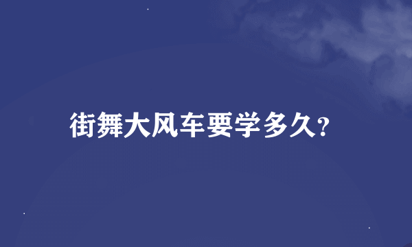 街舞大风车要学多久？