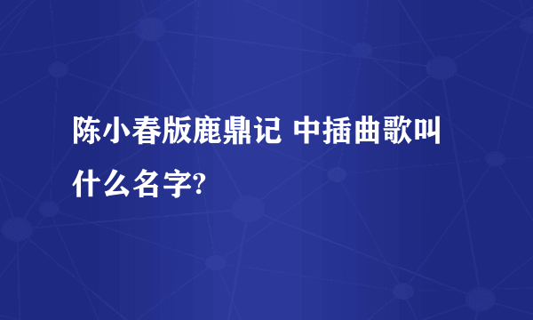 陈小春版鹿鼎记 中插曲歌叫什么名字?