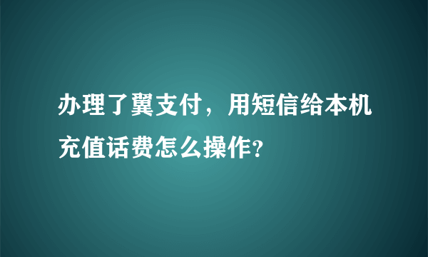 办理了翼支付，用短信给本机充值话费怎么操作？