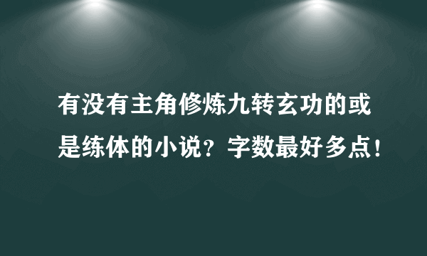 有没有主角修炼九转玄功的或是练体的小说？字数最好多点！