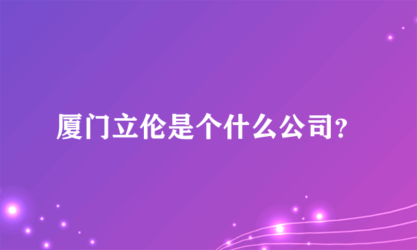 厦门立伦是个什么公司？