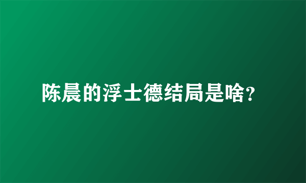 陈晨的浮士德结局是啥？