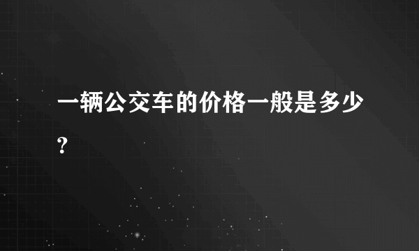 一辆公交车的价格一般是多少？