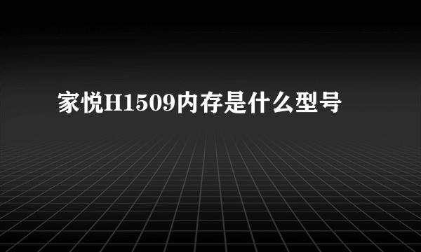 家悦H1509内存是什么型号