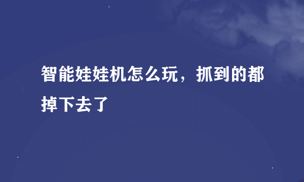 智能娃娃机怎么玩，抓到的都掉下去了