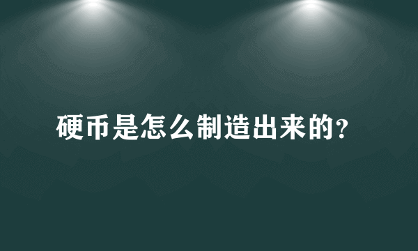 硬币是怎么制造出来的？