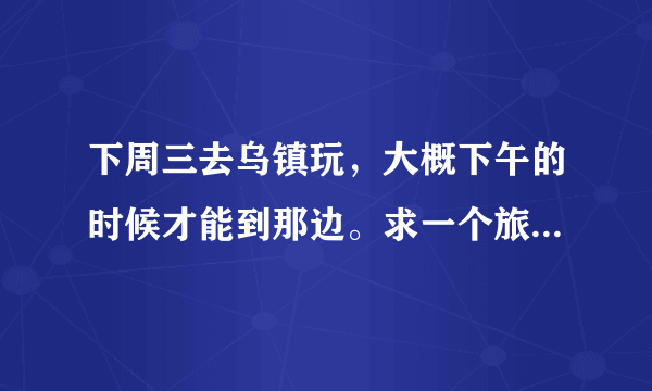 下周三去乌镇玩，大概下午的时候才能到那边。求一个旅游攻略！