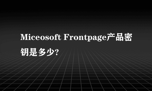 Miceosoft Frontpage产品密钥是多少?