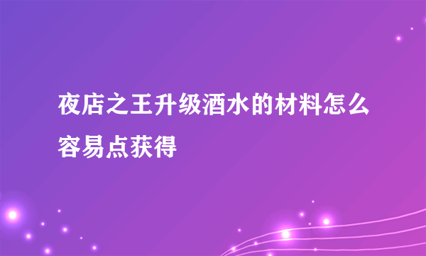 夜店之王升级酒水的材料怎么容易点获得