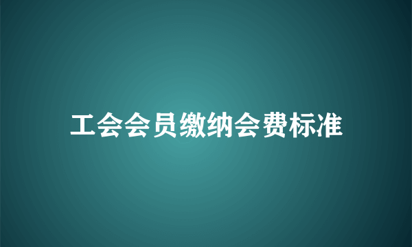 工会会员缴纳会费标准