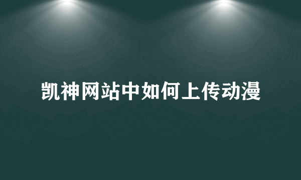 凯神网站中如何上传动漫