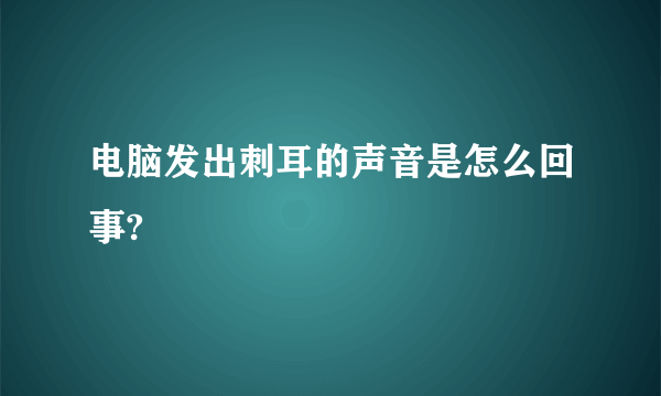 电脑发出刺耳的声音是怎么回事?