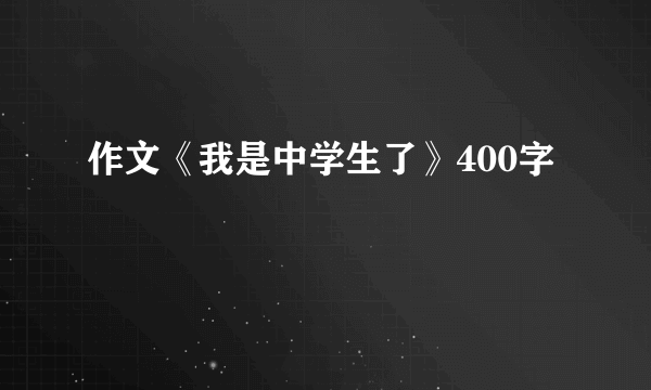 作文《我是中学生了》400字