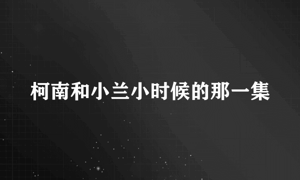 柯南和小兰小时候的那一集