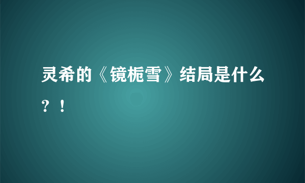 灵希的《镜栀雪》结局是什么？！