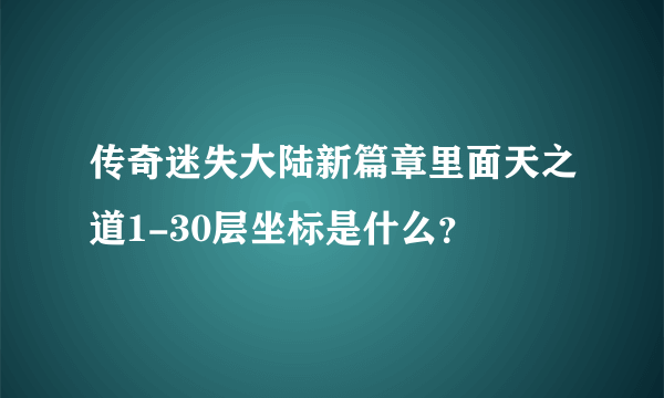 传奇迷失大陆新篇章里面天之道1-30层坐标是什么？