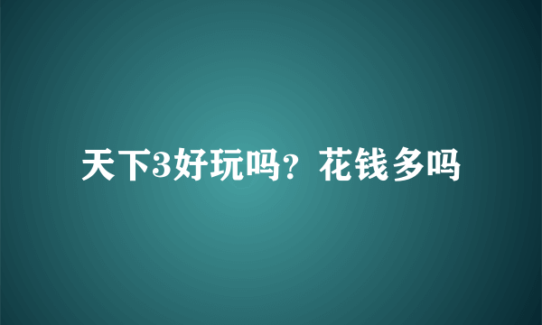 天下3好玩吗？花钱多吗