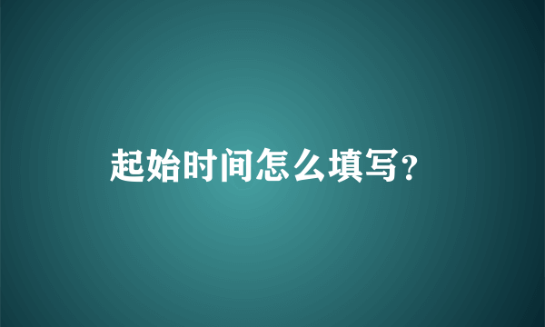 起始时间怎么填写？