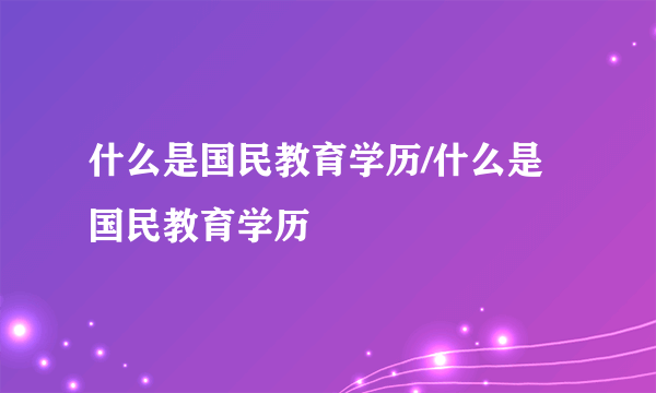 什么是国民教育学历/什么是国民教育学历