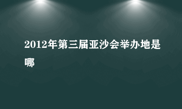 2012年第三届亚沙会举办地是哪