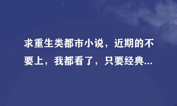 求重生类都市小说，近期的不要上，我都看了，只要经典，不要yy