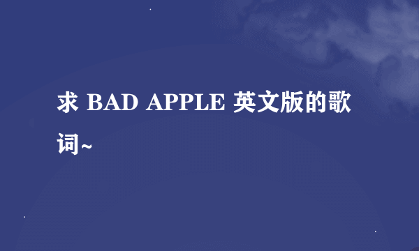 求 BAD APPLE 英文版的歌词~