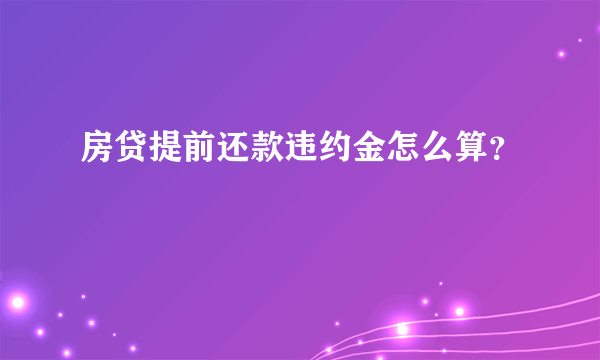 房贷提前还款违约金怎么算？