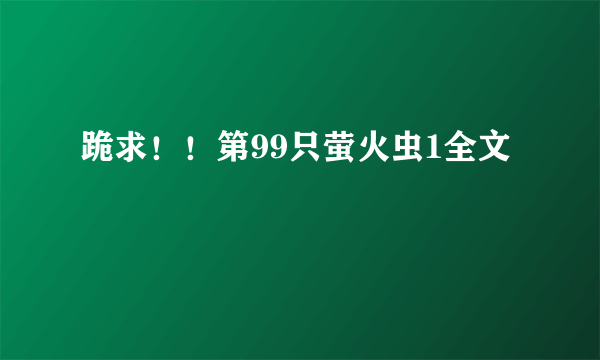 跪求！！第99只萤火虫1全文